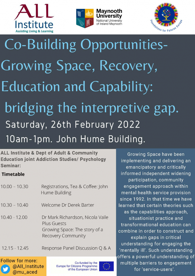 Co-Building Opportunities-Growing Space, Recovery, Education and Capability: bridging the interpretive gap. Saturday, 26th February 2022 10am-1pm. John Hume Building. Growing Space have been implementing and delivering an emancipatory and critically informed independent widening participation, community engagement approach within mental health service provision since 1992. In that time we have learned that certain theories such as the capabilities approach, situationist practice and transformational educ