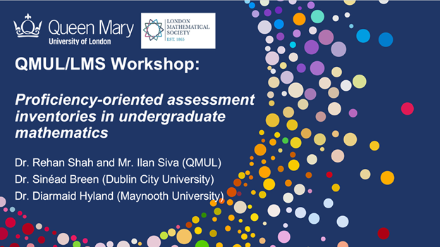 Navy slide with colourful circles - Queen Mary University of London. QMUL/LMS Workshop: Proficiency-orientated assessment inventories in undergraduate mathematics
