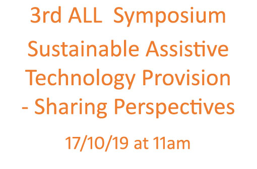 3rd ALL Symposium Sustainable Assistive Technology Provision - Sharing Perspectives 17/10/19 at 11am