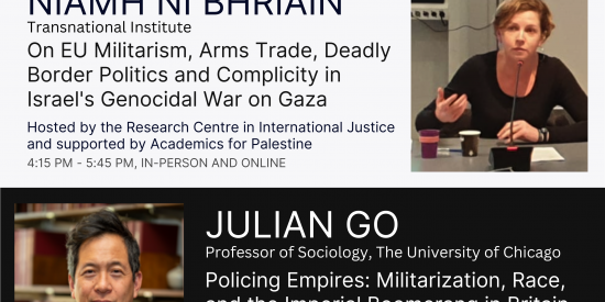 On EU Militarism, Arms Trade, Deadly Border Politics and Complicity in Israel's Genocidal War on Gaza Policing Empires: Militarization, Race, and the Imperial Boomerang in Britain and the US > > On EU Militarism, Arms Trade, Deadly Border Politics Policing Empires NIAMH NÍ BHRIAIN JULIAN GO 4:15 PM - 5:45 PM, IN-PERSON AND ONLINE